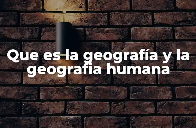 Que es la Geografía y la Geografia Humana