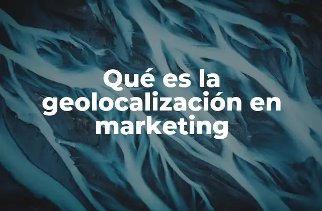 Qué es la Geolocalización en Marketing