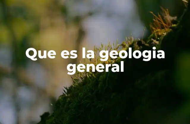 Que es la Geologia General
