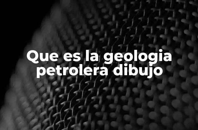 Que es la Geologia Petrolera Dibujo