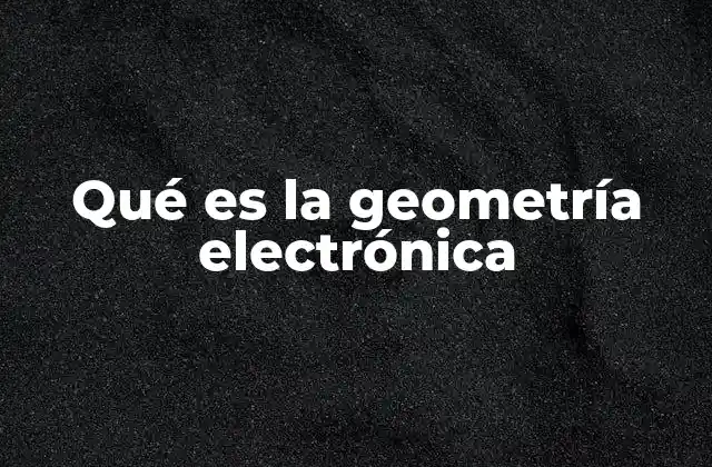 Qué es la Geometría Electrónica