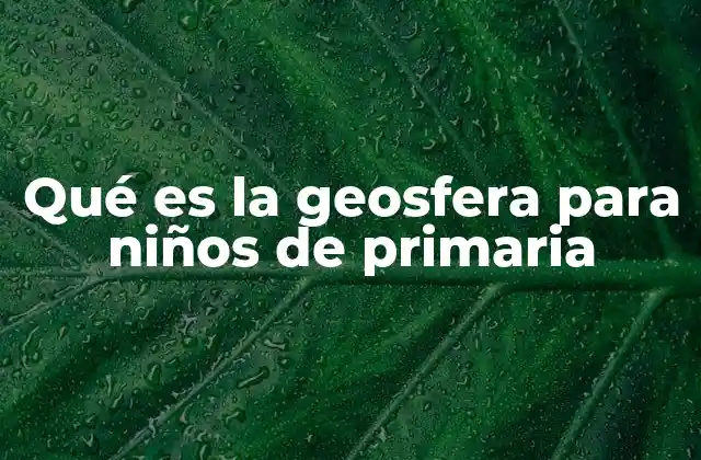 Qué es la Geosfera para Niños de Primaria