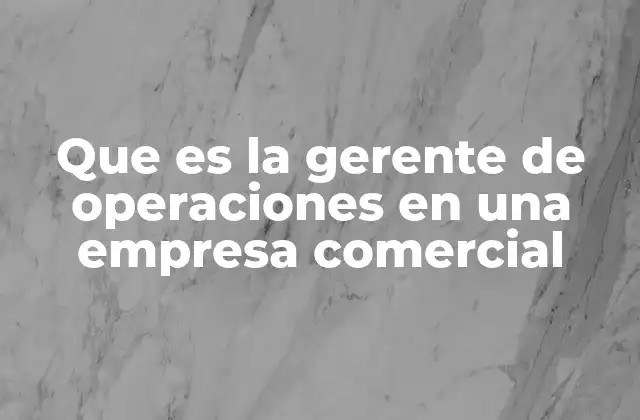 Que es la Gerente de Operaciones en una Empresa Comercial
