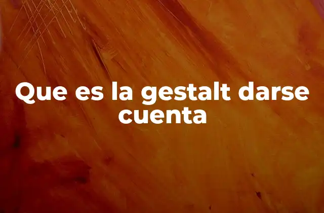 Que es la Gestalt Darse Cuenta