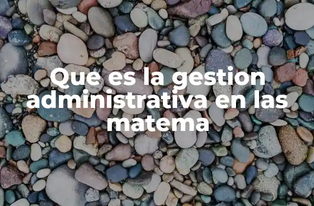 Que es la Gestion Administrativa en las Matema 2 El papel de la administración en entornos matemáticos
