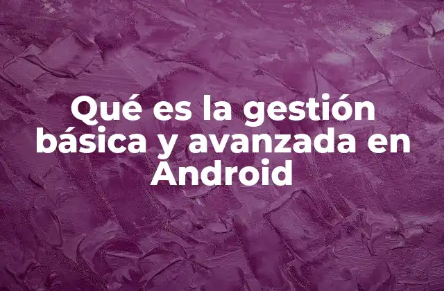 Cómo optimizar el rendimiento de tu dispositivo Android