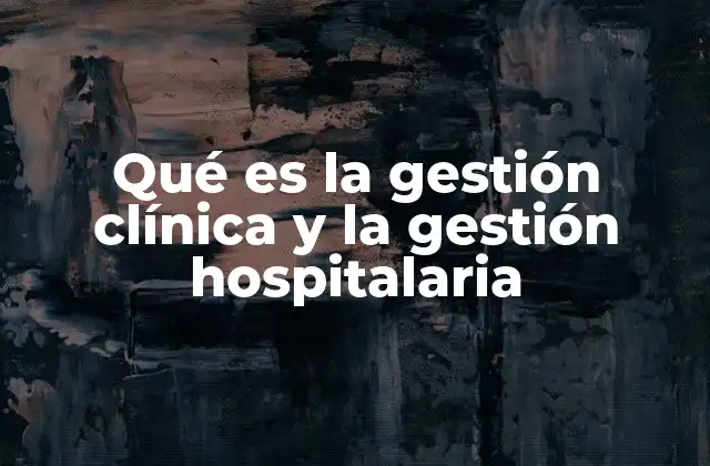 Qué es la Gestión Clínica y la Gestión Hospitalaria