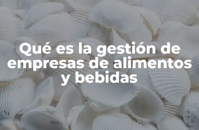 Qué es la Gestión de Empresas de Alimentos y Bebidas