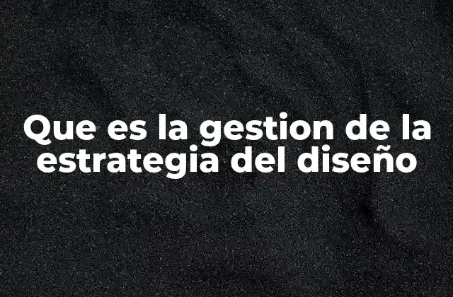 Que es la Gestion de la Estrategia Del Diseño