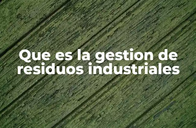 Que es la Gestion de Residuos Industriales