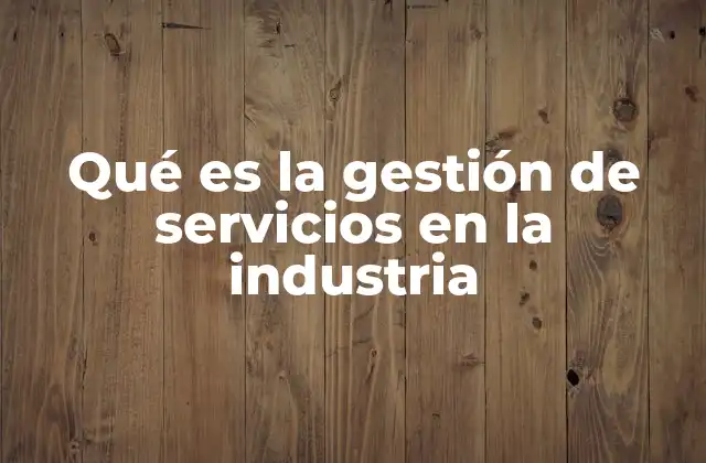 Qué es la Gestión de Servicios en la Industria