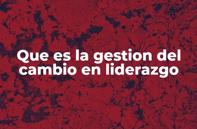 Que es la Gestion Del Cambio en Liderazgo
