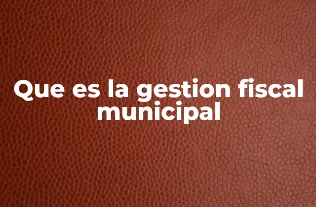 Que es la Gestion Fiscal Municipal