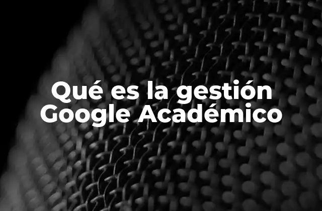 Qué es la Gestión Google Académico
