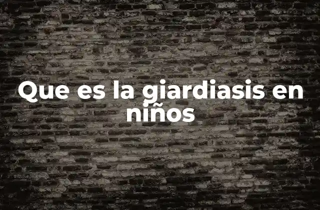 Que es la Giardiasis en Niños