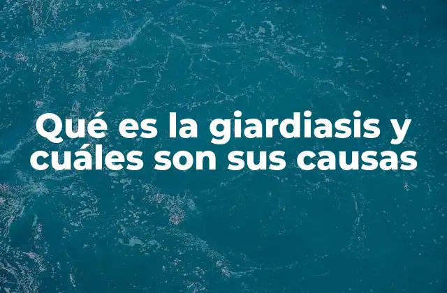 Qué es la Giardiasis y Cuáles Son Sus Causas