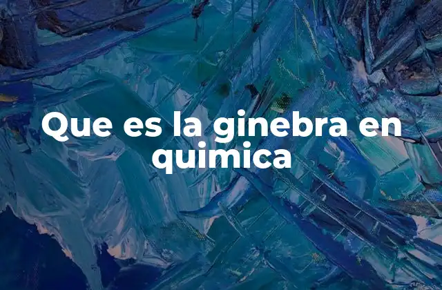 Que es la Ginebra en Quimica