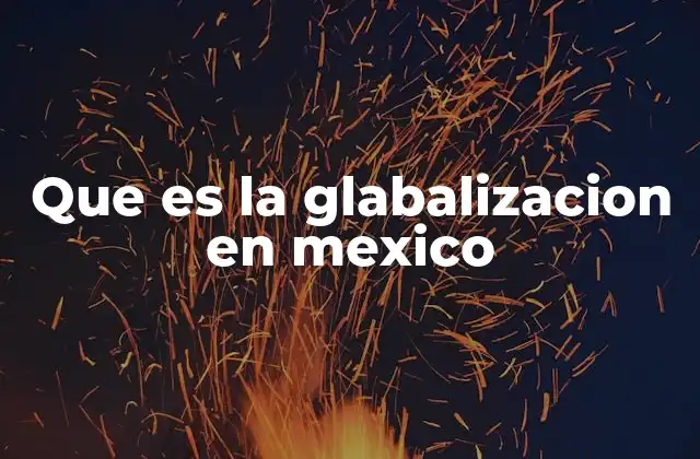 Que es la Glabalizacion en Mexico
