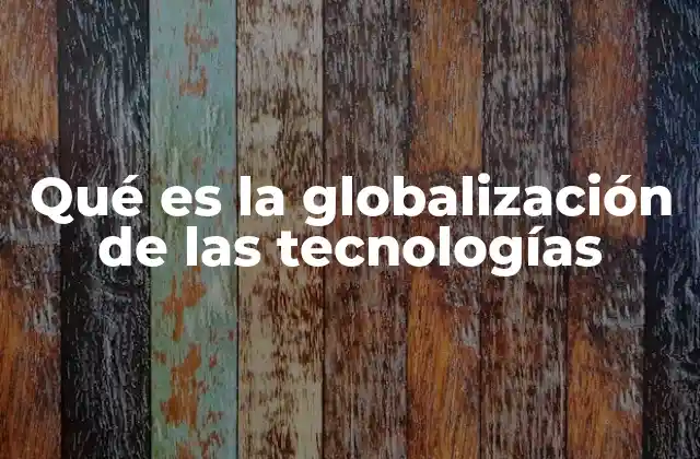 Qué es la Globalización de las Tecnologías