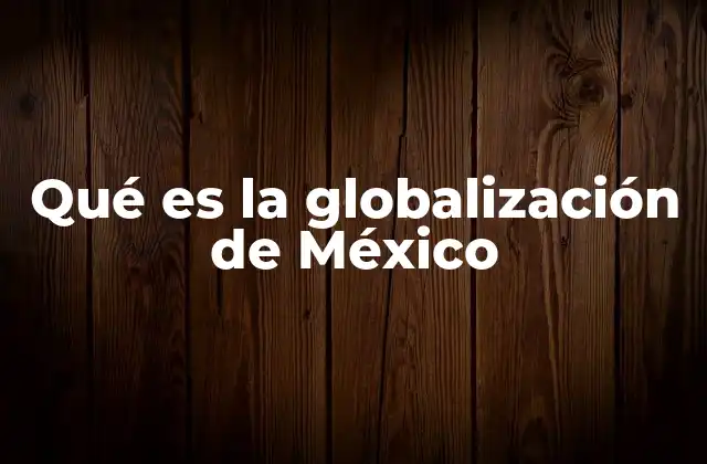 Qué es la Globalización de México