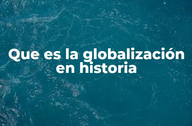 Que es la Globalización en Historia