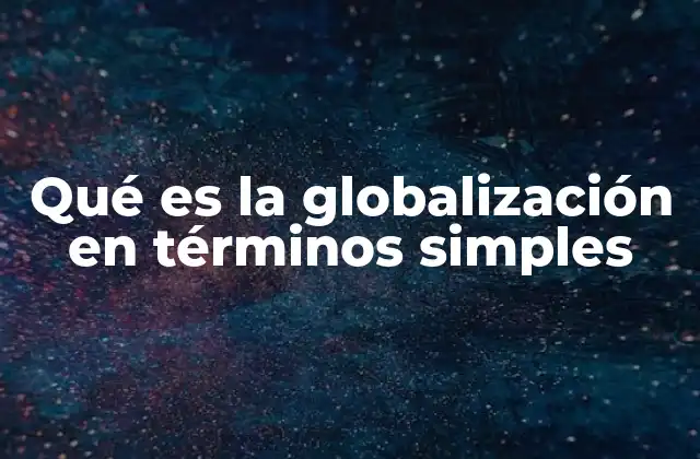 Qué es la Globalización en Términos Simples
