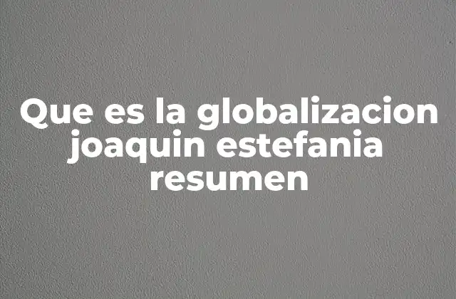 Que es la Globalizacion Joaquin Estefania Resumen
