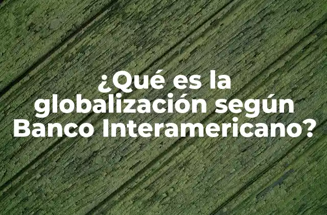¿qué es la Globalización según Banco Interamericano?