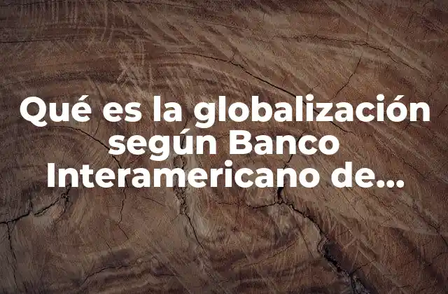 Qué es la Globalización según Banco Interamericano de Desarrollo