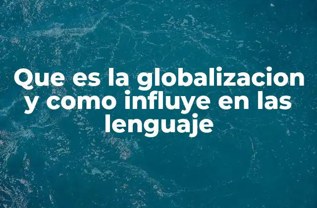 Que es la Globalizacion y como Influye en las Lenguaje