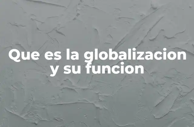 Que es la Globalizacion y Su Funcion 2 La interconexión del mundo en el siglo XXI