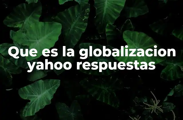 Que es la Globalizacion Yahoo Respuestas