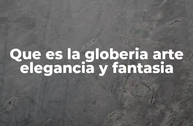 Que es la Globeria Arte Elegancia y Fantasia