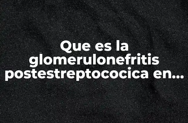 Que es la Glomerulonefritis Postestreptococica en Niños