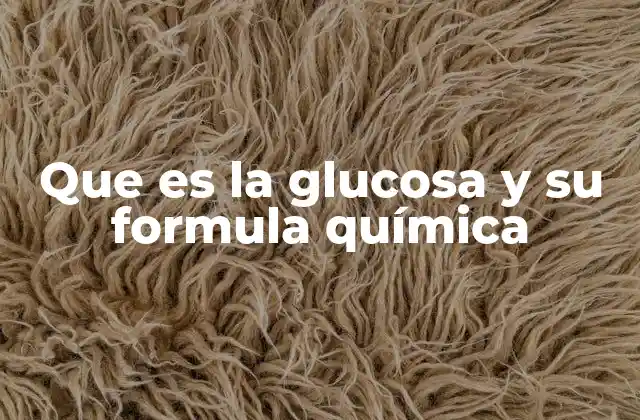 Que es la Glucosa y Su Formula Química