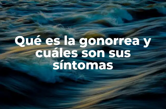 Cómo se transmite y qué factores de riesgo están asociados a la gonorrea