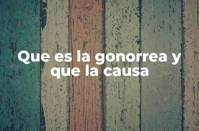 Que es la Gonorrea y que la Causa 2 Cómo se transmite la infección y quiénes son más propensos a contraerla