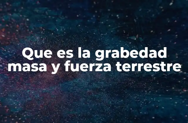Que es la Grabedad Masa y Fuerza Terrestre 2 Cómo la gravedad, la masa y la fuerza terrestre interactúan entre sí
