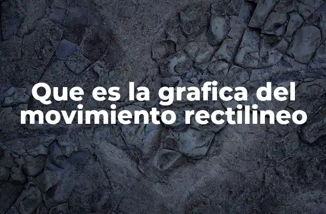 Que es la Grafica Del Movimiento Rectilineo