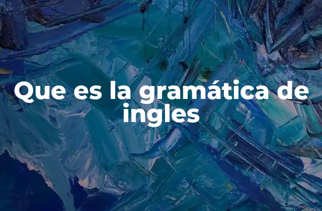 Que es la Gramática de Ingles 2 La base estructural del inglés y su importancia en la comunicación
