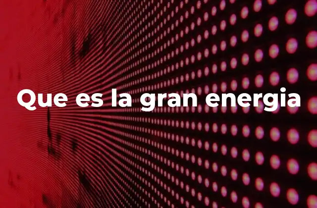 Que es la Gran Energia