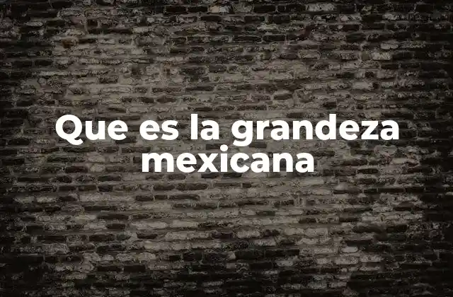 Que es la Grandeza Mexicana 2 El legado cultural como base de la grandeza mexicana