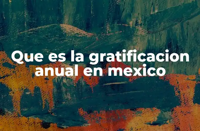 La importancia de la gratificación anual en el contexto laboral mexicano