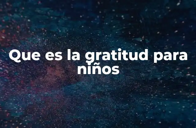 Que es la Gratitud para Niños