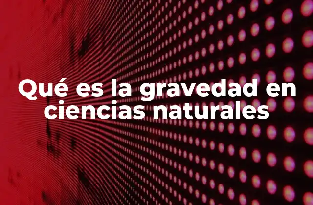 Qué es la Gravedad en Ciencias Naturales