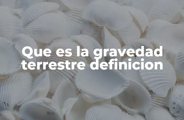 Que es la Gravedad Terrestre Definicion