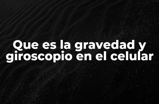 Que es la Gravedad y Giroscopio en el Celular