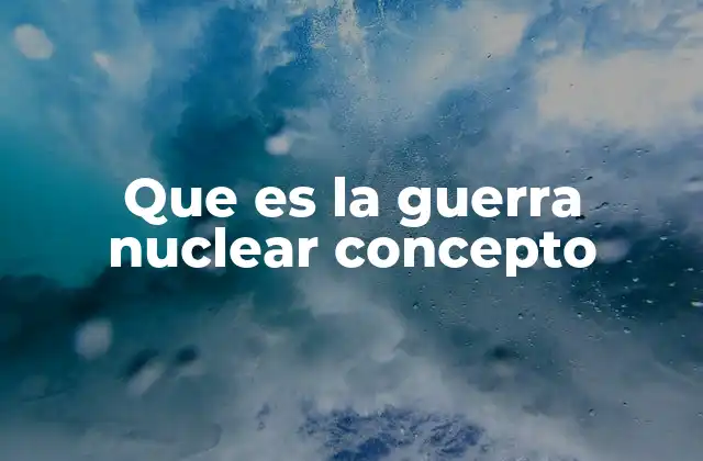 Que es la Guerra Nuclear Concepto