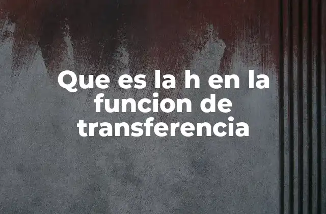 Que es la H en la Funcion de Transferencia