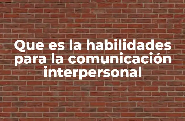 Que es la Habilidades para la Comunicación Interpersonal